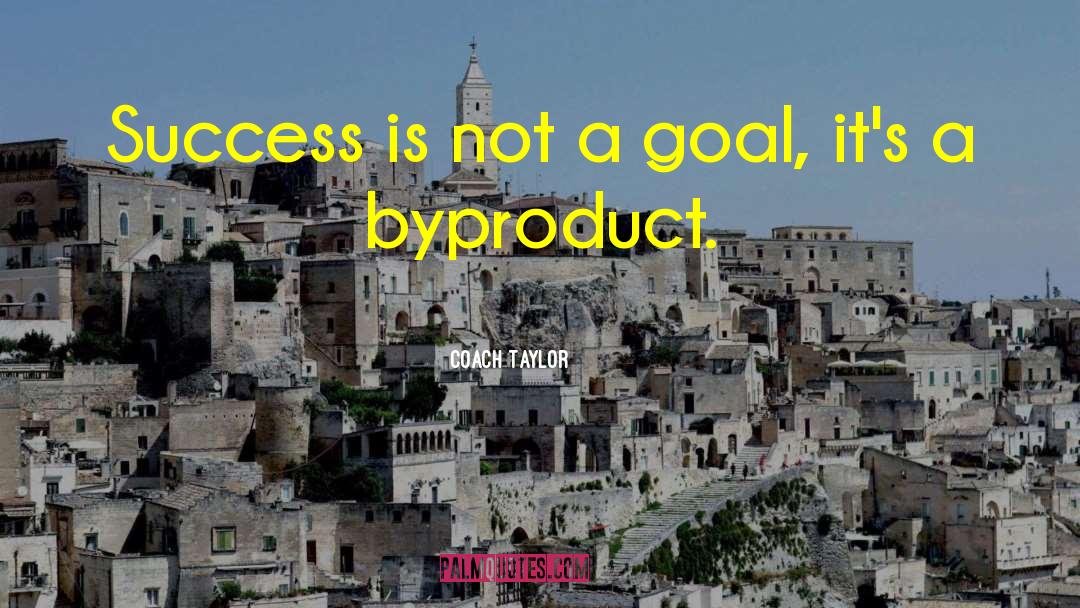 Coach Taylor Quotes: Success is not a goal,