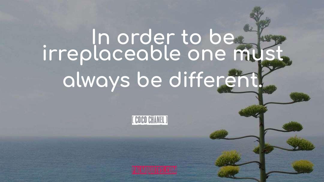 Coco Chanel Quotes: In order to be irreplaceable
