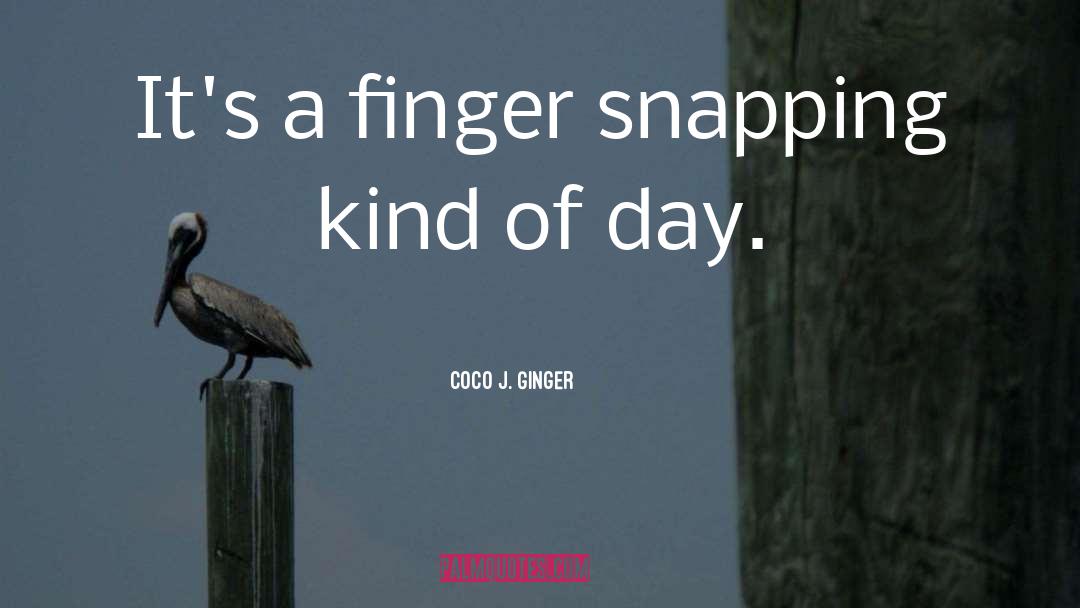 Coco J. Ginger Quotes: It's a finger snapping kind