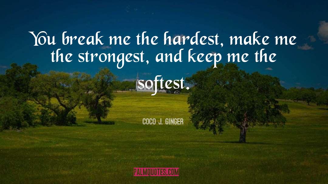 Coco J. Ginger Quotes: You break me the hardest,
