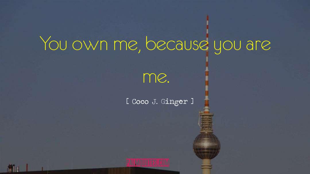 Coco J. Ginger Quotes: You own me, because you