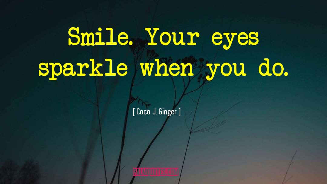 Coco J. Ginger Quotes: Smile. Your eyes sparkle when