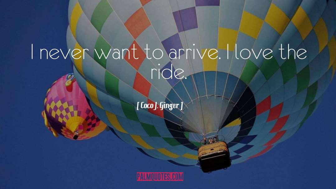 Coco J. Ginger Quotes: I never want to arrive.