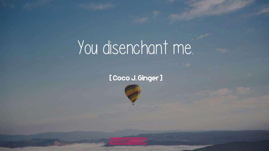 Coco J. Ginger Quotes: You disenchant me.