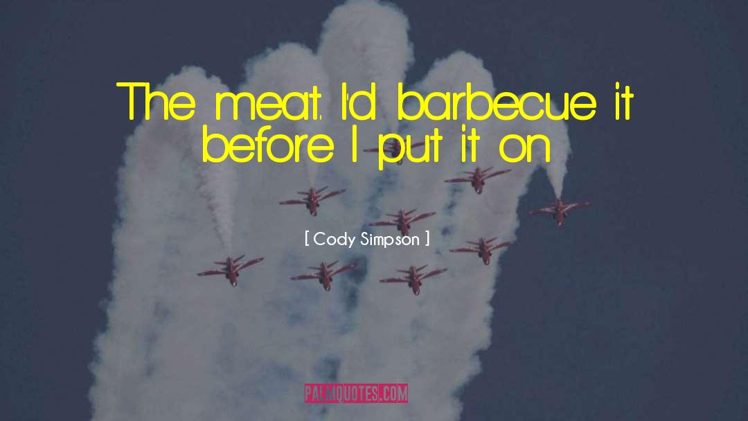 Cody Simpson Quotes: The meat. I'd barbecue it