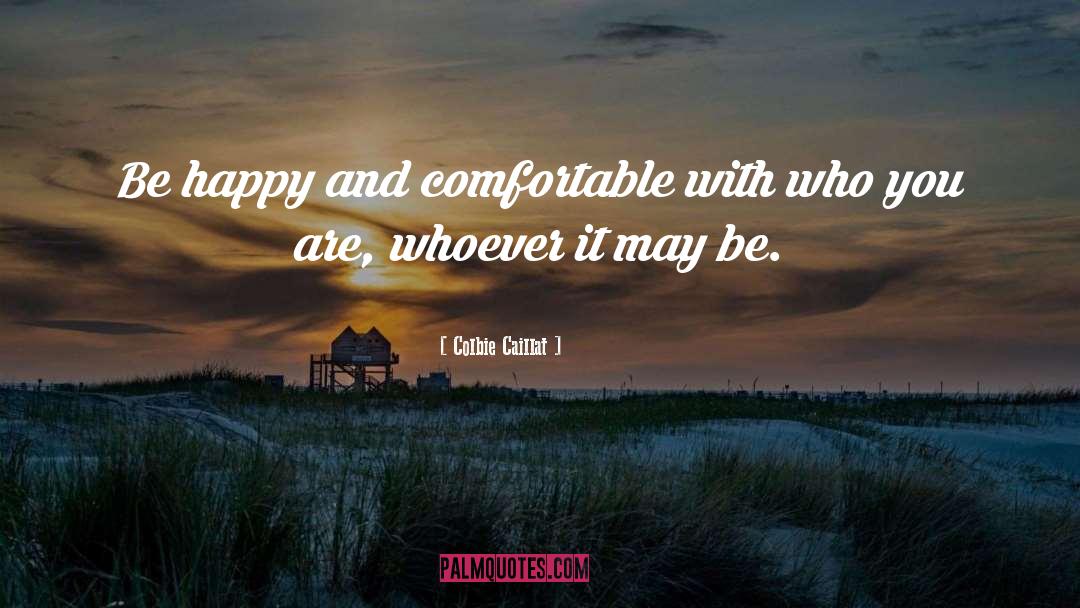 Colbie Caillat Quotes: Be happy and comfortable with