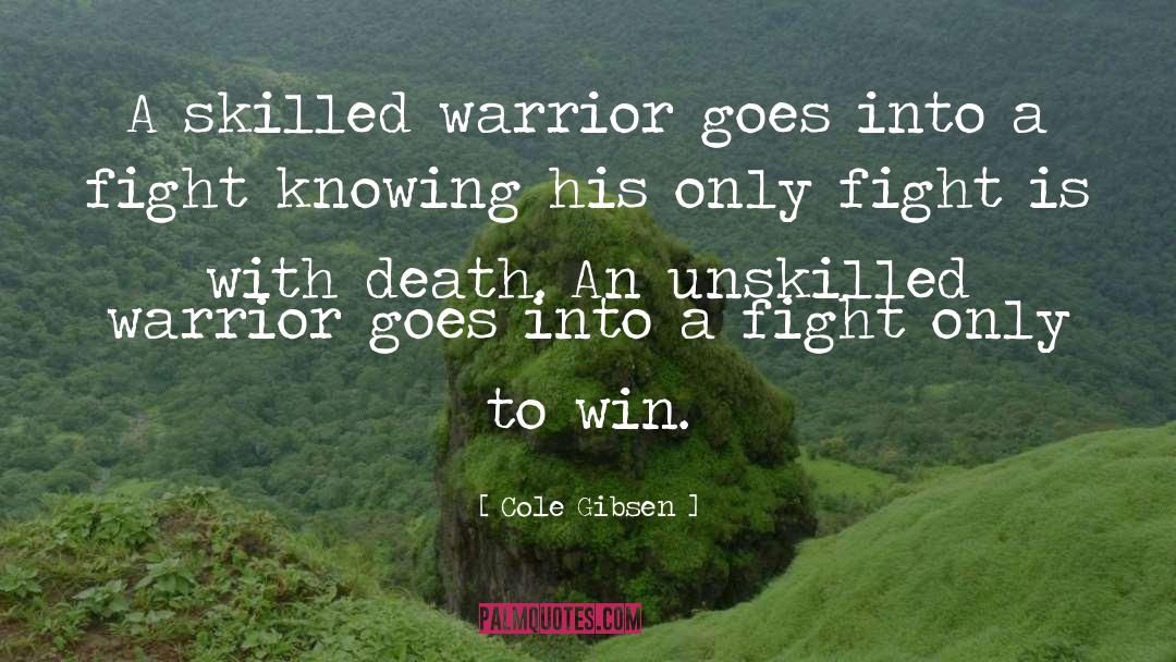 Cole Gibsen Quotes: A skilled warrior goes into