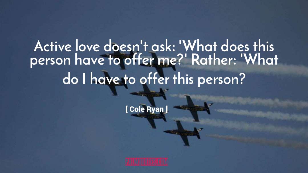 Cole Ryan Quotes: Active love doesn't ask: 'What