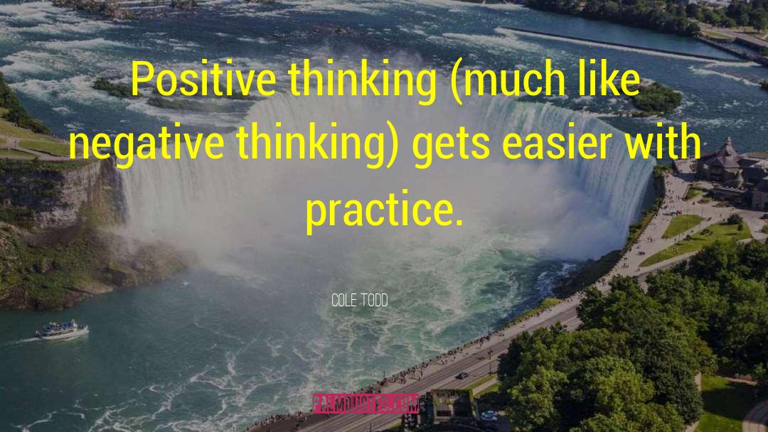 Cole Todd Quotes: Positive thinking (much like negative