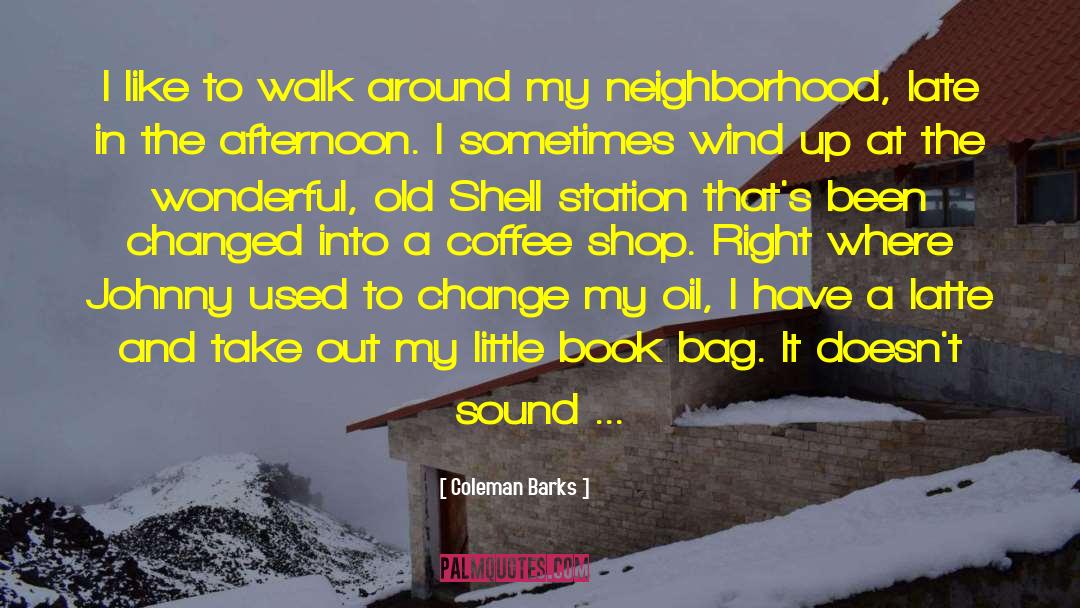 Coleman Barks Quotes: I like to walk around