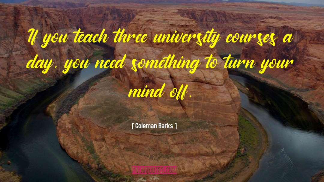 Coleman Barks Quotes: If you teach three university