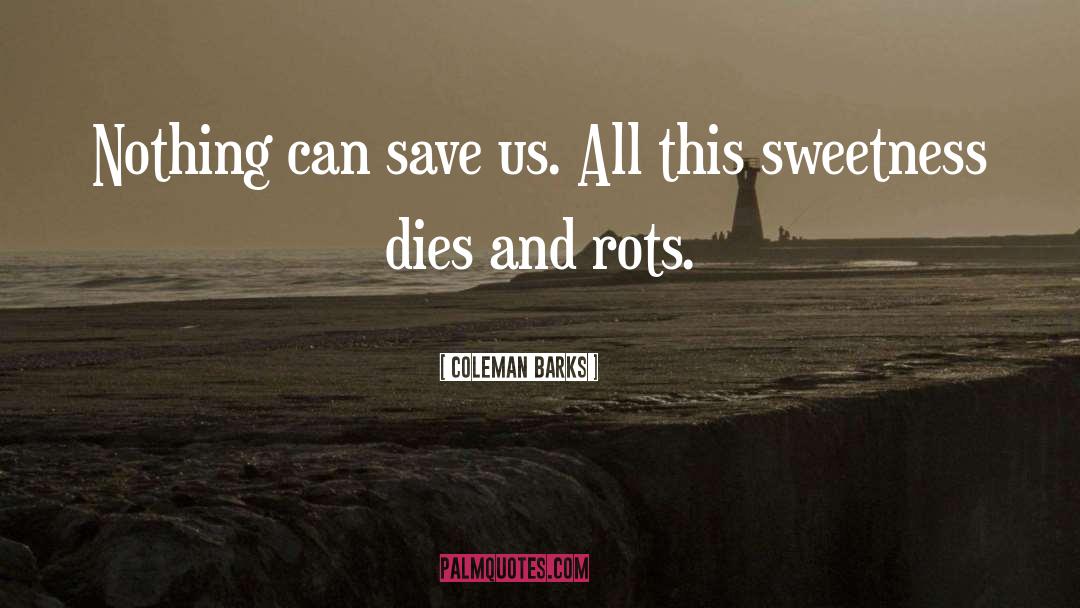 Coleman Barks Quotes: Nothing can save us. All