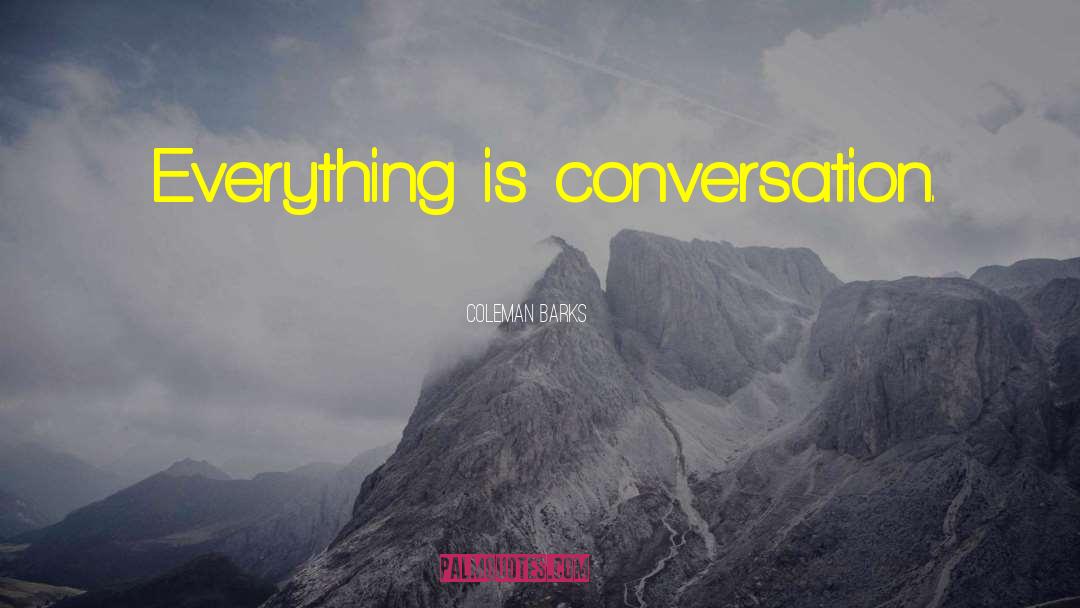 Coleman Barks Quotes: Everything is conversation.