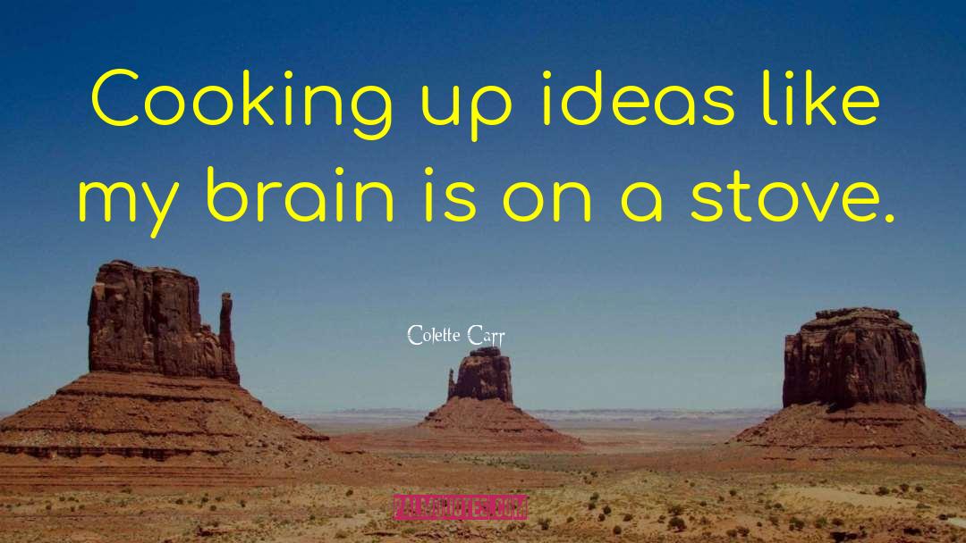 Colette Carr Quotes: Cooking up ideas like my