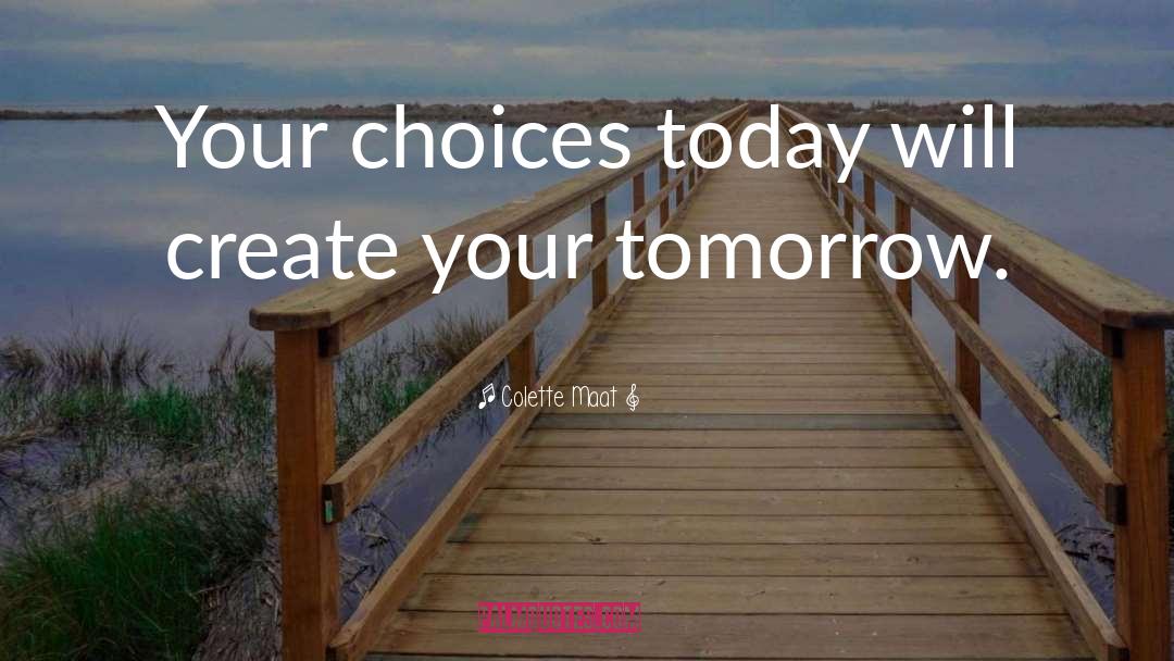 Colette Maat Quotes: Your choices today will create