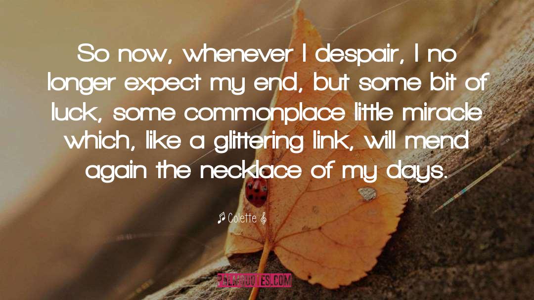 Colette Quotes: So now, whenever I despair,