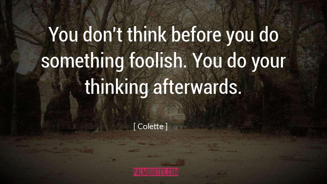 Colette Quotes: You don't think before you