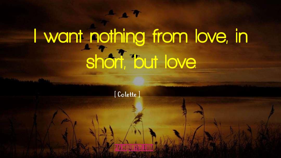 Colette Quotes: I want nothing from love,