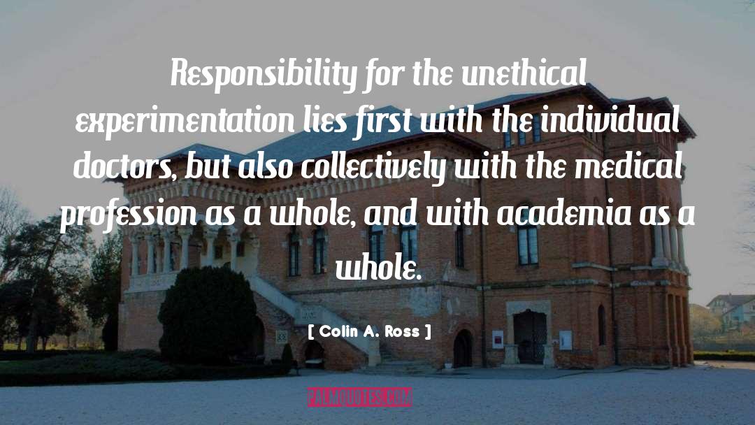 Colin A. Ross Quotes: Responsibility for the unethical experimentation