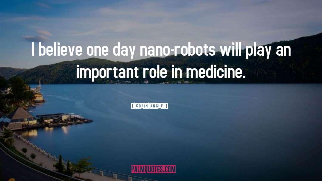 Colin Angle Quotes: I believe one day nano-robots