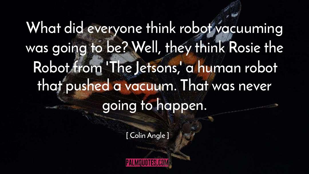 Colin Angle Quotes: What did everyone think robot