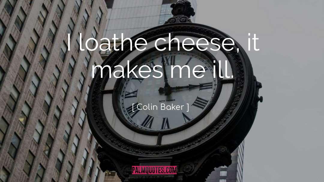 Colin Baker Quotes: I loathe cheese, it makes