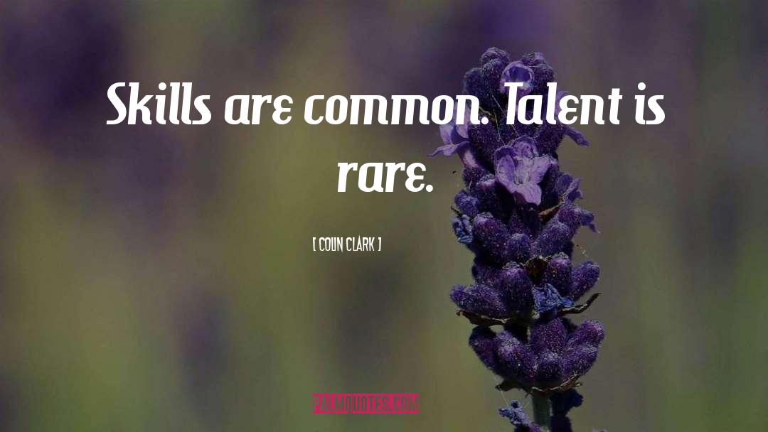 Colin Clark Quotes: Skills are common. Talent is