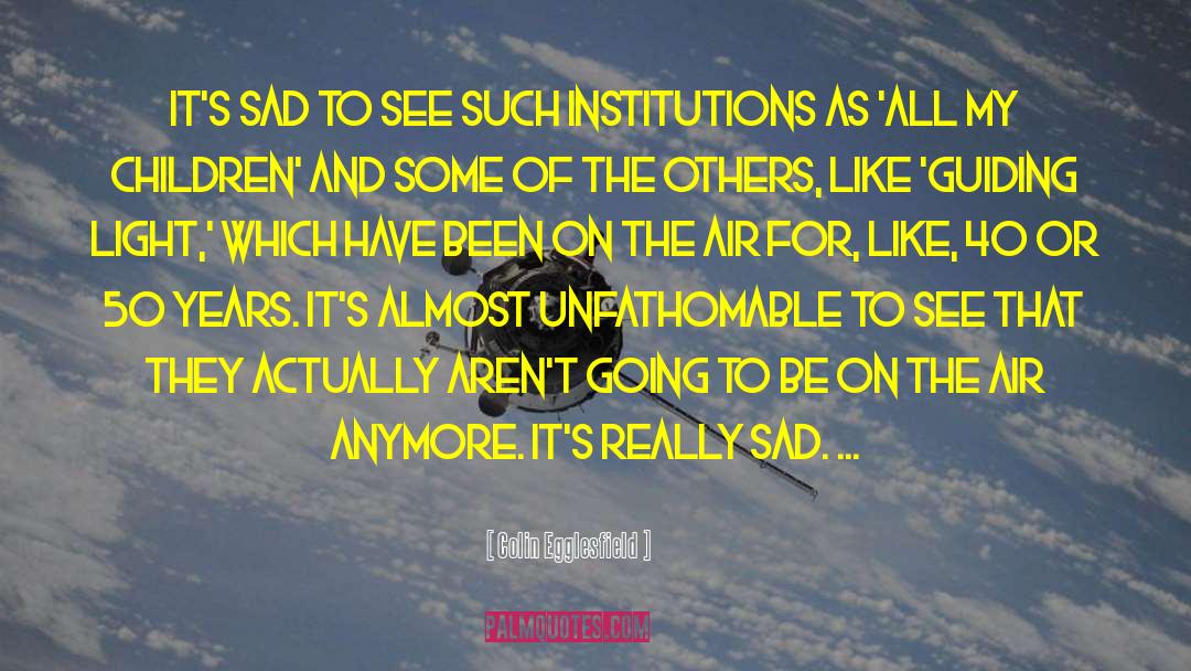 Colin Egglesfield Quotes: It's sad to see such