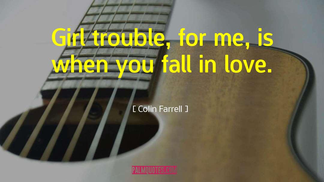 Colin Farrell Quotes: Girl trouble, for me, is