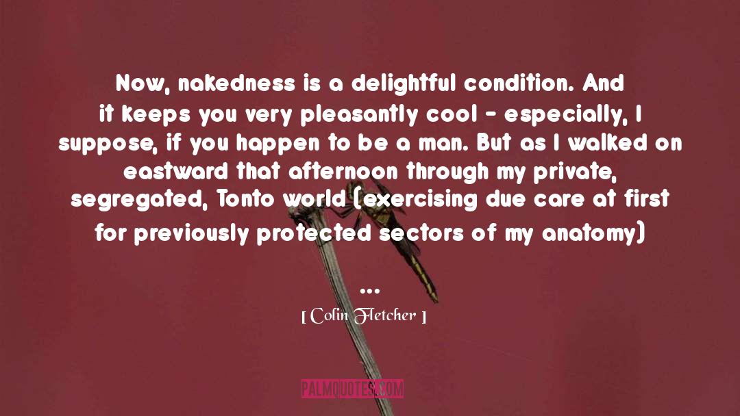 Colin Fletcher Quotes: Now, nakedness is a delightful