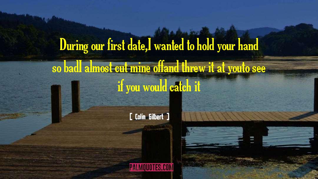 Colin Gilbert Quotes: During our first date,<br>I wanted