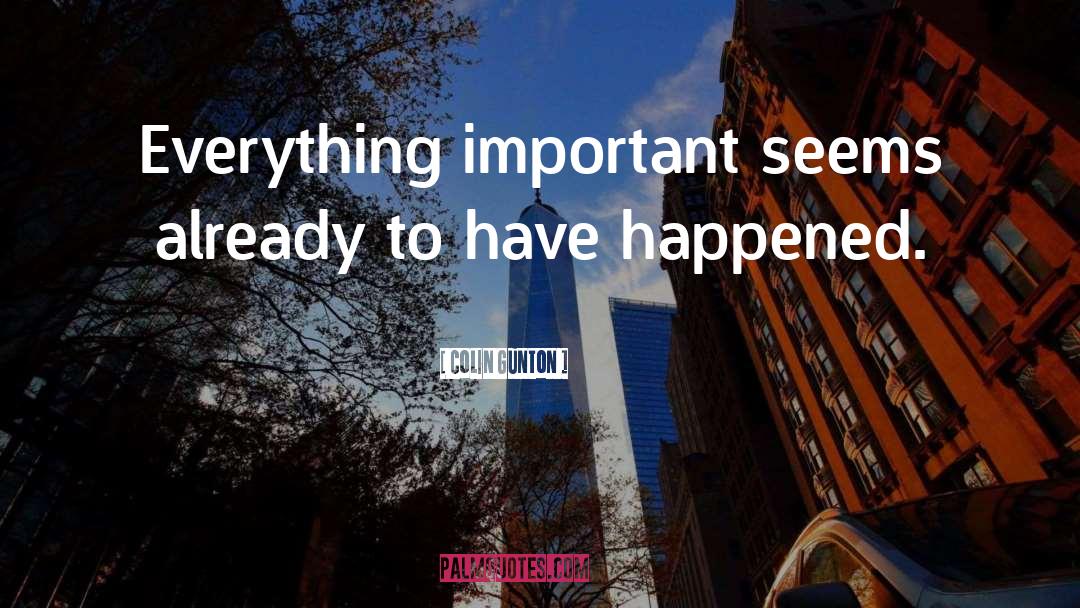 Colin Gunton Quotes: Everything important seems already to