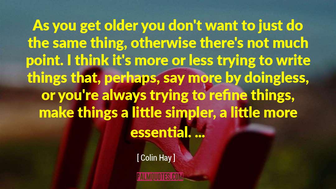 Colin Hay Quotes: As you get older you