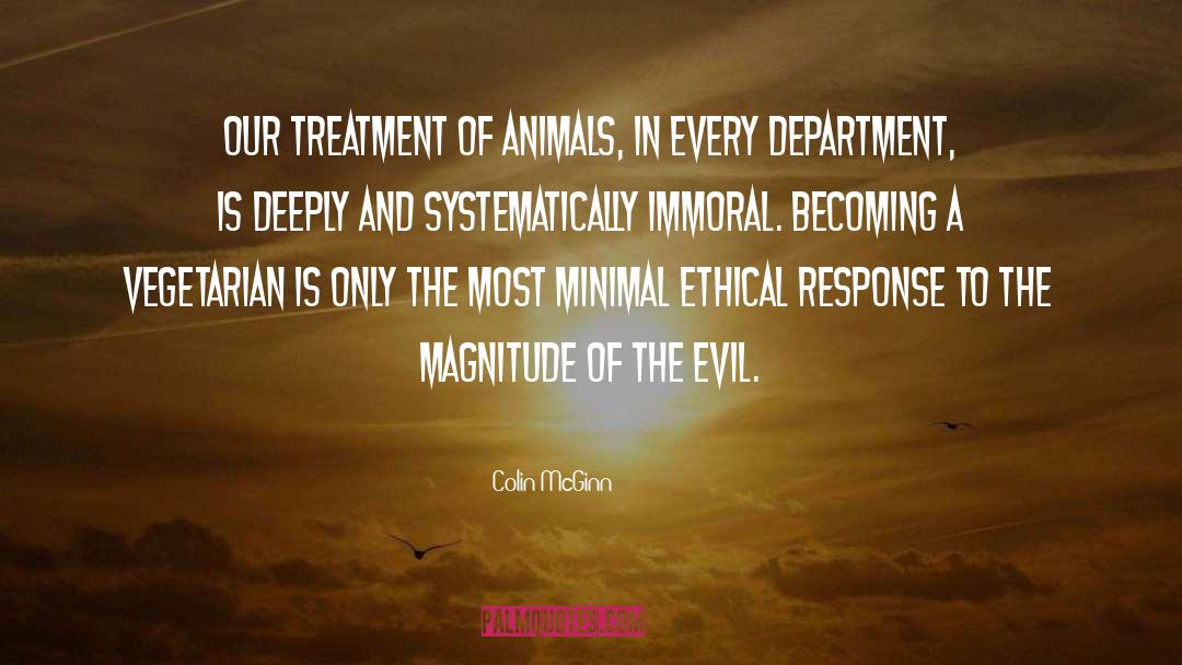 Colin McGinn Quotes: Our treatment of animals, in