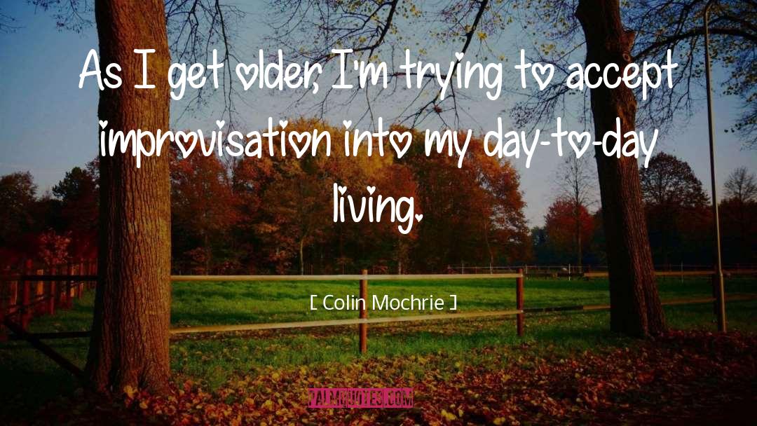 Colin Mochrie Quotes: As I get older, I'm