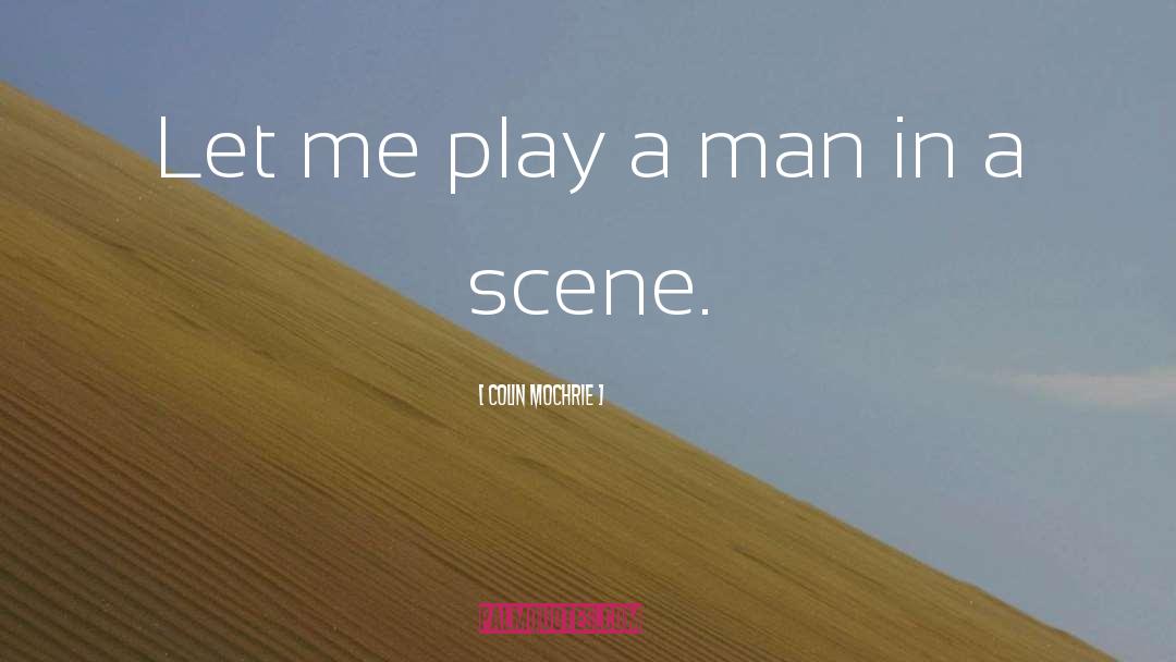Colin Mochrie Quotes: Let me play a man