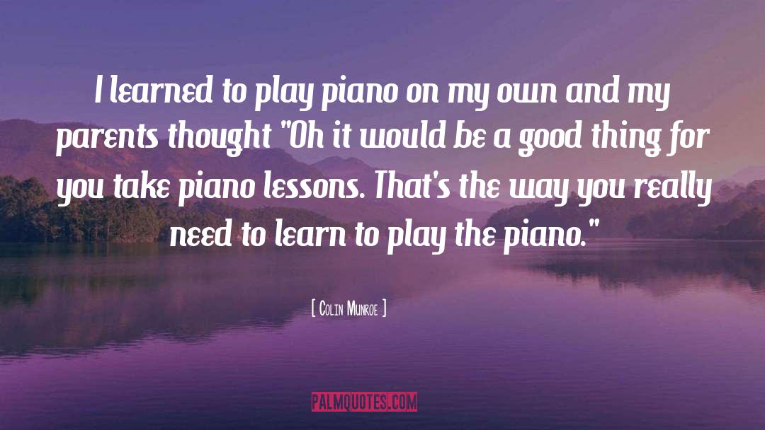 Colin Munroe Quotes: I learned to play piano