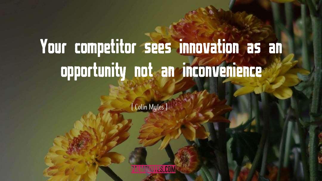 Colin Myles Quotes: Your competitor sees innovation as