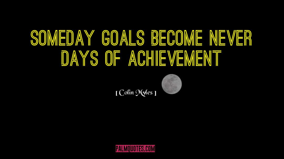Colin Myles Quotes: someday goals become never days