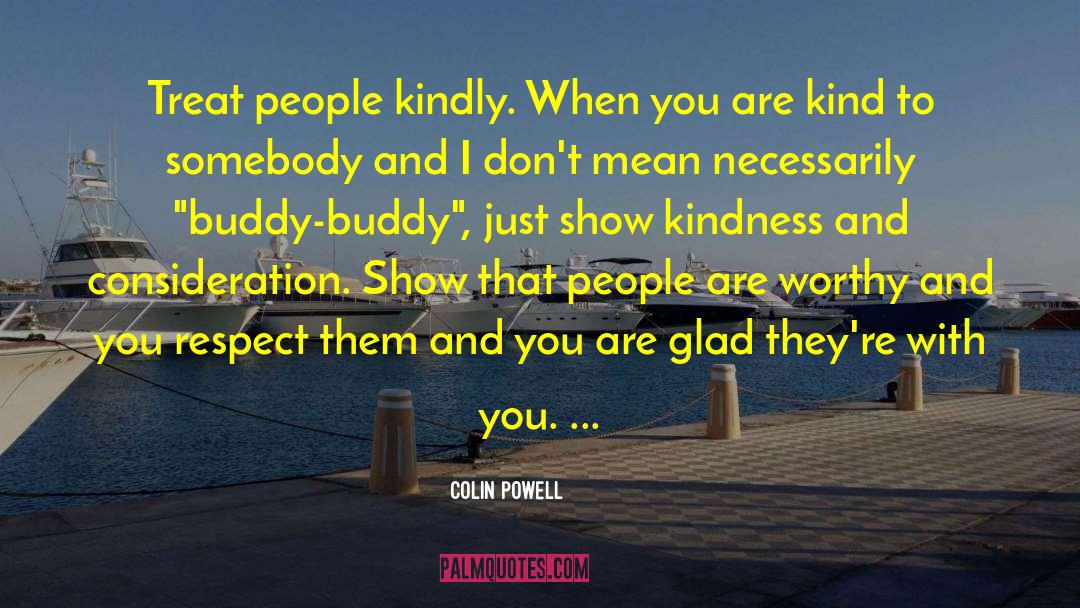 Colin Powell Quotes: Treat people kindly. When you