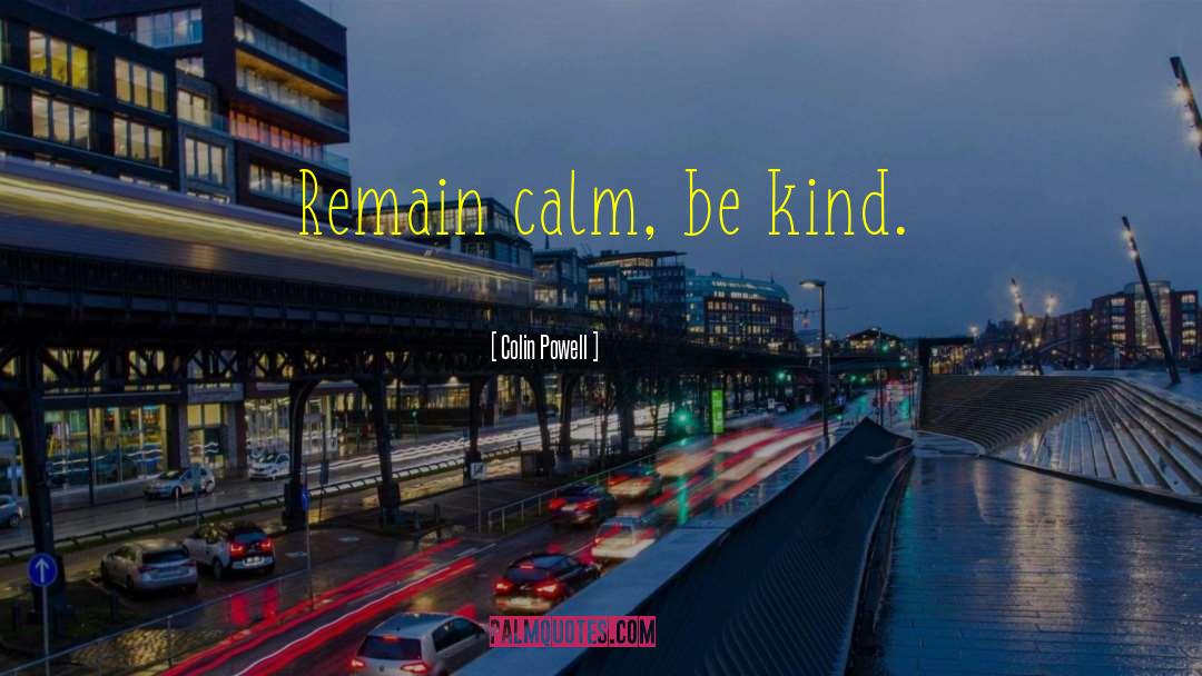 Colin Powell Quotes: Remain calm, be kind.