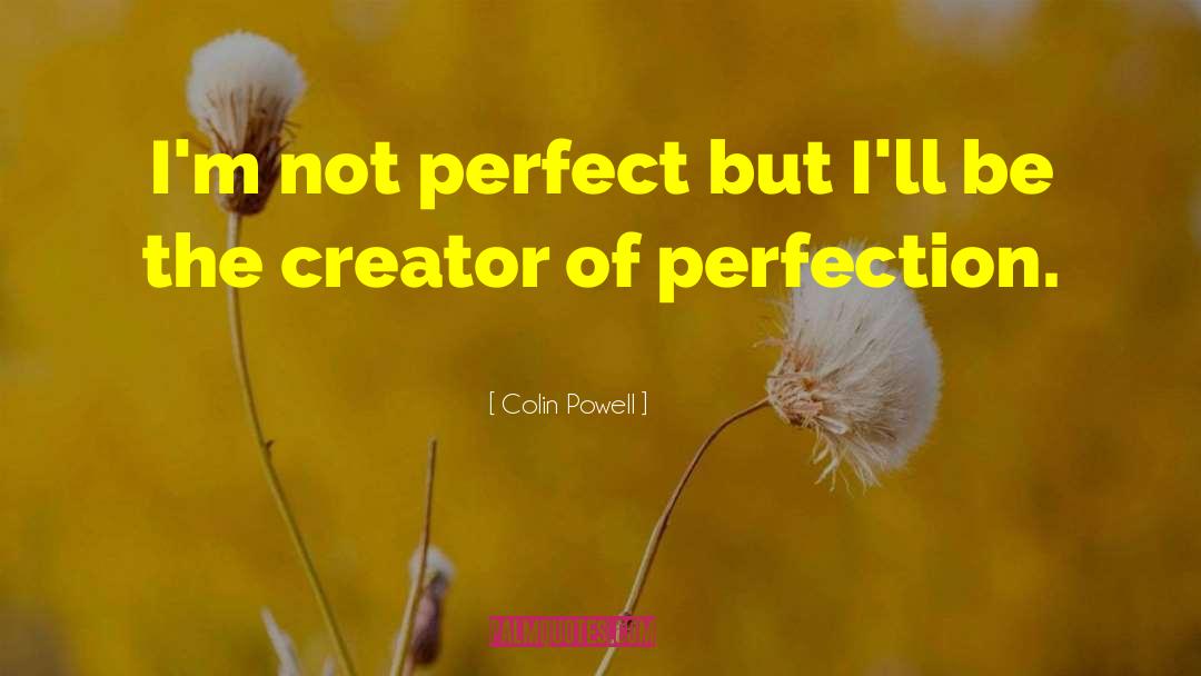 Colin Powell Quotes: I'm not perfect but I'll