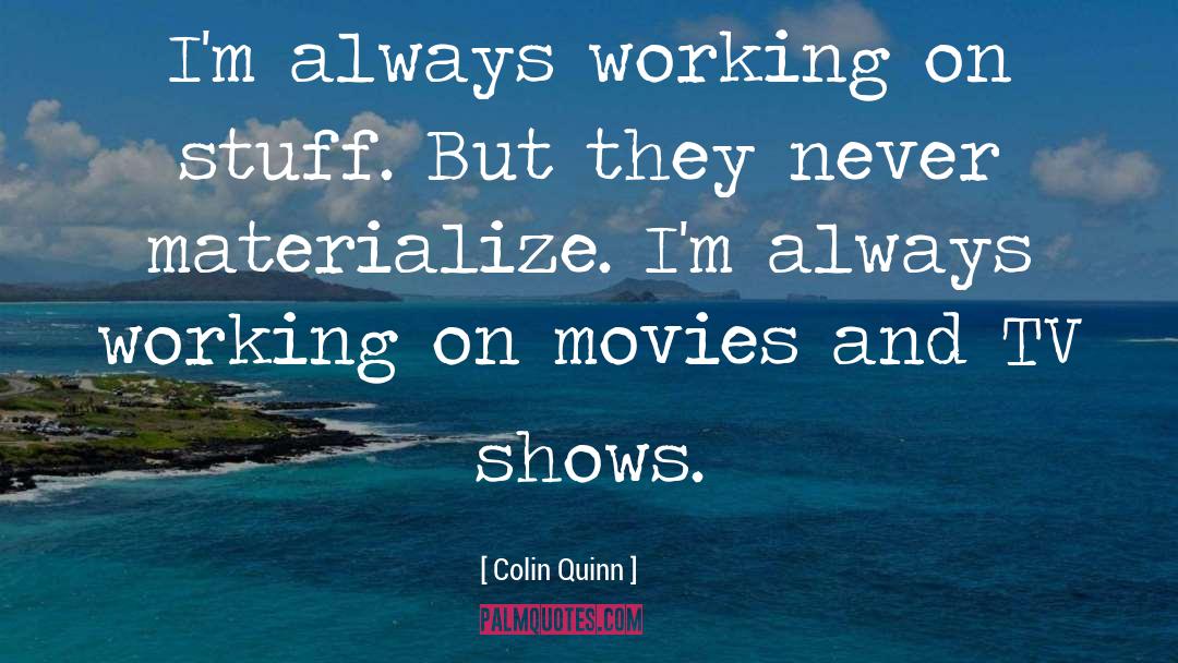 Colin Quinn Quotes: I'm always working on stuff.
