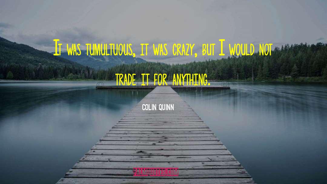 Colin Quinn Quotes: It was tumultuous, it was