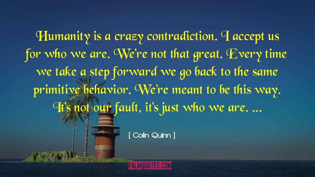 Colin Quinn Quotes: Humanity is a crazy contradiction.