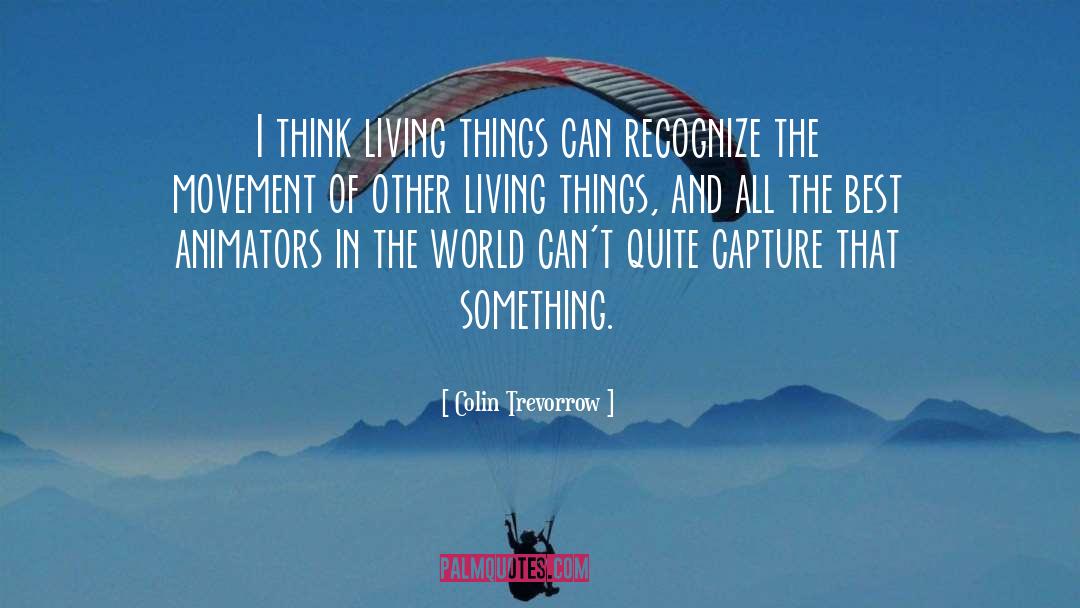 Colin Trevorrow Quotes: I think living things can