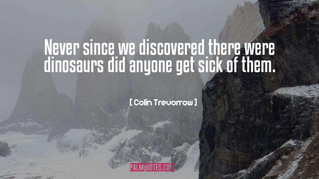 Colin Trevorrow Quotes: Never since we discovered there