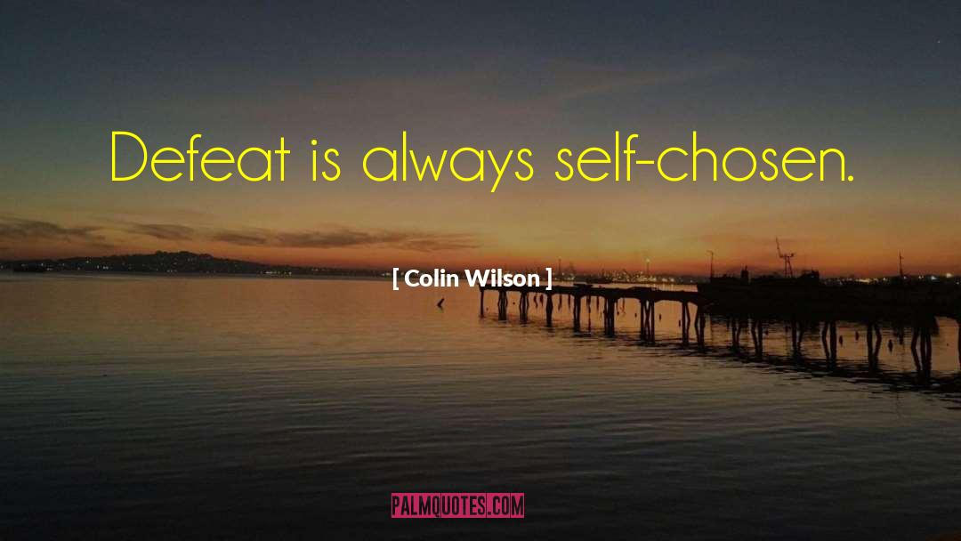 Colin Wilson Quotes: Defeat is always self-chosen.