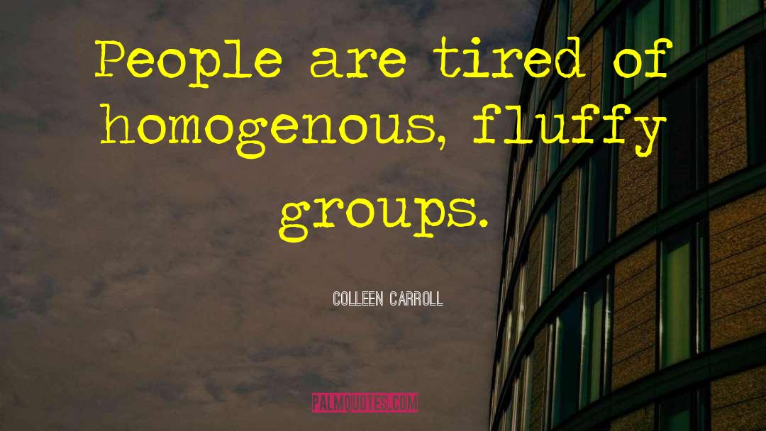 Colleen Carroll Quotes: People are tired of homogenous,