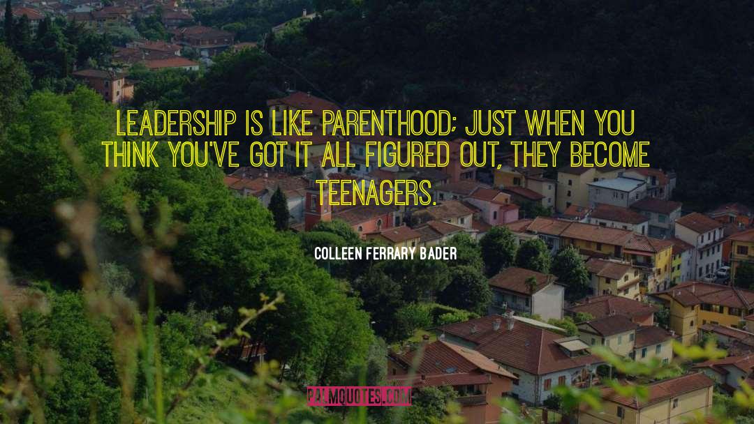 Colleen Ferrary Bader Quotes: Leadership is like parenthood; just